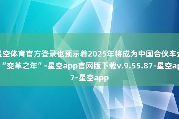 星空体育官方登录也预示着2025年将成为中国合伙车企的“变革之年”-星空app官网版下载v.9.55.87-星空app