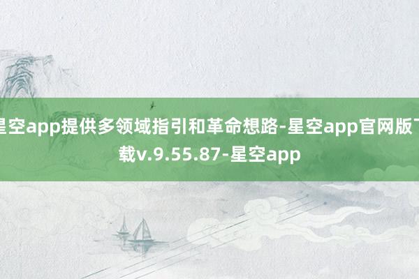 星空app提供多领域指引和革命想路-星空app官网版下载v.9.55.87-星空app