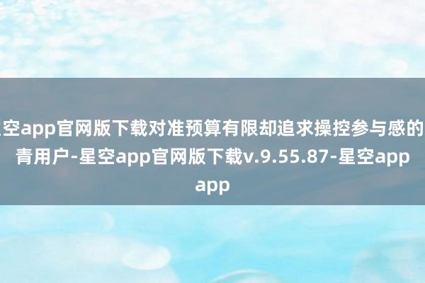星空app官网版下载对准预算有限却追求操控参与感的年青用户-星空app官网版下载v.9.55.87-星空app