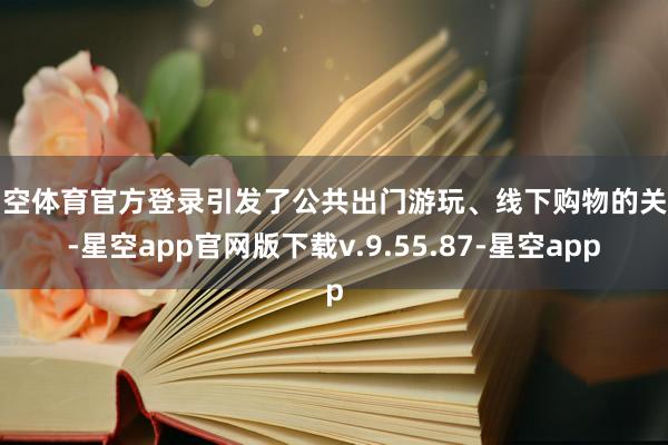 星空体育官方登录引发了公共出门游玩、线下购物的关注-星空app官网版下载v.9.55.87-星空app