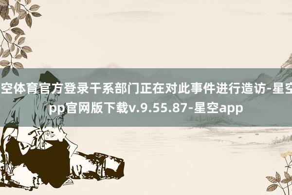 星空体育官方登录干系部门正在对此事件进行造访-星空app官网版下载v.9.55.87-星空app