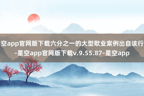 星空app官网版下载六分之一的大型歇业案例出自该行业-星空app官网版下载v.9.55.87-星空app