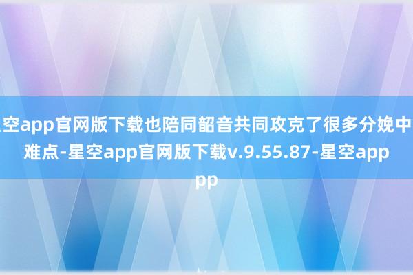 星空app官网版下载也陪同韶音共同攻克了很多分娩中的难点-星空app官网版下载v.9.55.87-星空app
