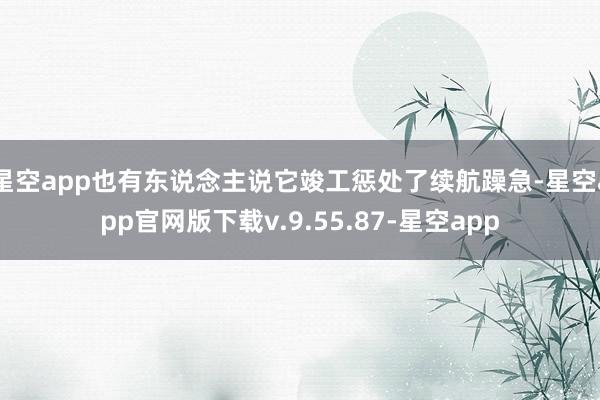 星空app也有东说念主说它竣工惩处了续航躁急-星空app官网版下载v.9.55.87-星空app