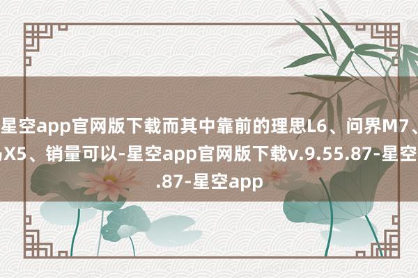 星空app官网版下载而其中靠前的理思L6、问界M7、良马X5、销量可以-星空app官网版下载v.9.55.87-星空app