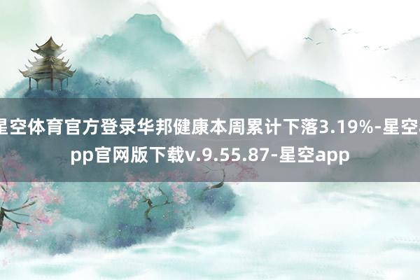 星空体育官方登录华邦健康本周累计下落3.19%-星空app官网版下载v.9.55.87-星空app
