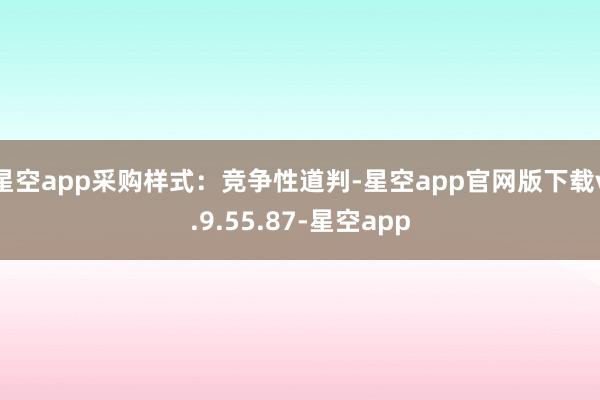 星空app采购样式：竞争性道判-星空app官网版下载v.9.55.87-星空app