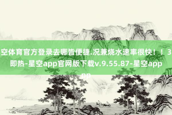 星空体育官方登录去哪皆便捷.况兼烧水速率很快！！3秒即热-星空app官网版下载v.9.55.87-星空app