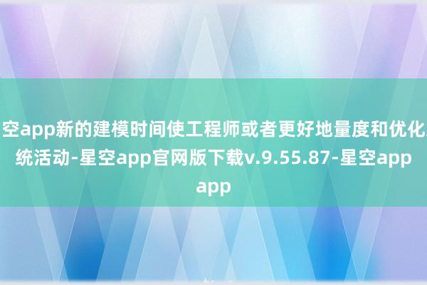 星空app新的建模时间使工程师或者更好地量度和优化系统活动-星空app官网版下载v.9.55.87-星空app