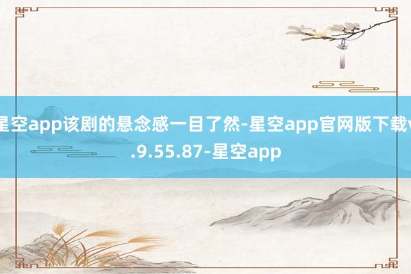 星空app该剧的悬念感一目了然-星空app官网版下载v.9.55.87-星空app