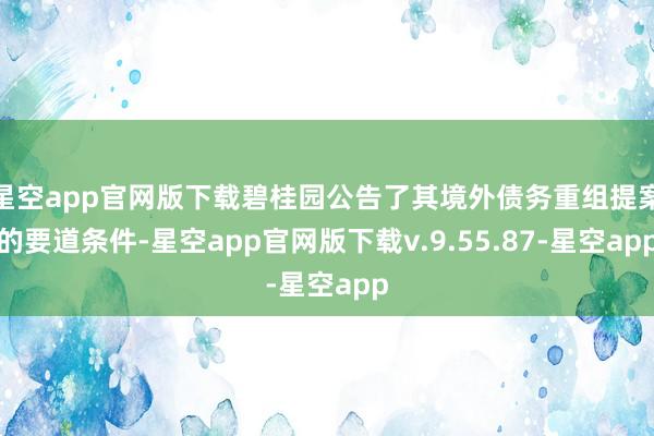 星空app官网版下载碧桂园公告了其境外债务重组提案的要道条件-星空app官网版下载v.9.55.87-星空app