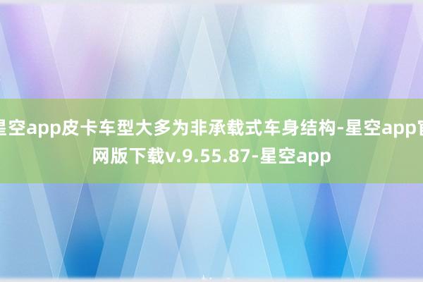 星空app皮卡车型大多为非承载式车身结构-星空app官网版下载v.9.55.87-星空app