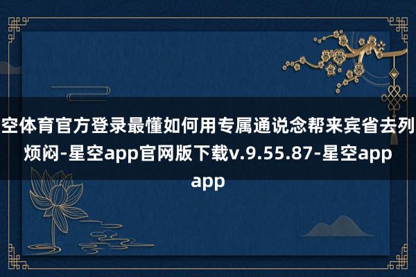 星空体育官方登录最懂如何用专属通说念帮来宾省去列队烦闷-星空app官网版下载v.9.55.87-星空app