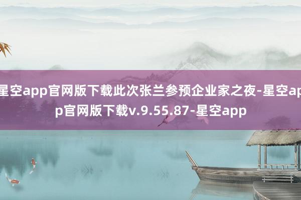 星空app官网版下载此次张兰参预企业家之夜-星空app官网版下载v.9.55.87-星空app