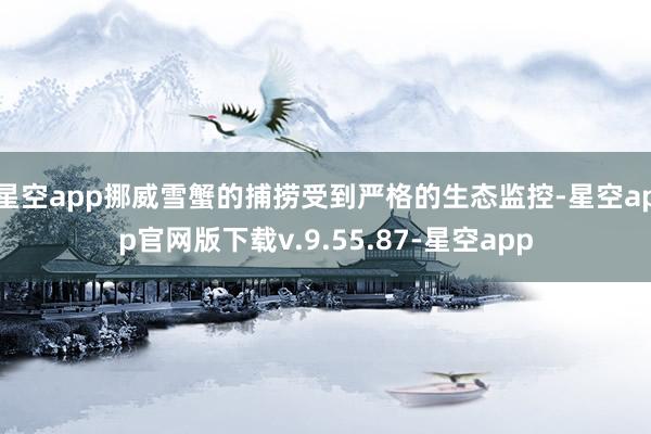 星空app挪威雪蟹的捕捞受到严格的生态监控-星空app官网版下载v.9.55.87-星空app