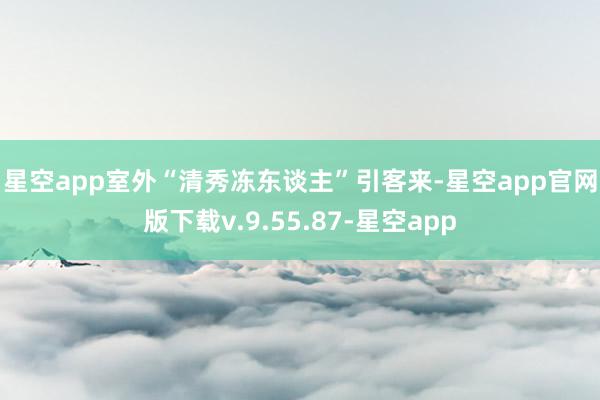 星空app　　室外“清秀冻东谈主”引客来-星空app官网版下载v.9.55.87-星空app