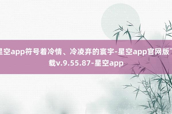星空app符号着冷情、冷凌弃的寰宇-星空app官网版下载v.9.55.87-星空app