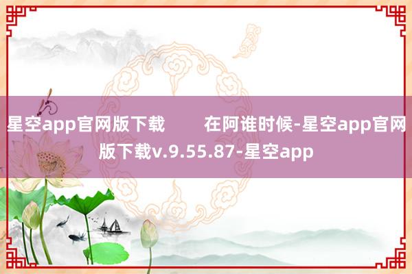 星空app官网版下载        在阿谁时候-星空app官网版下载v.9.55.87-星空app