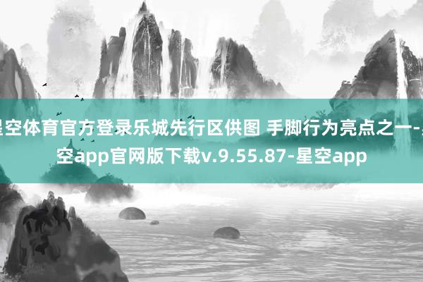 星空体育官方登录乐城先行区供图 手脚行为亮点之一-星空app官网版下载v.9.55.87-星空app