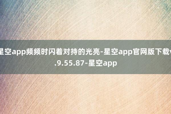 星空app频频时闪着对持的光亮-星空app官网版下载v.9.55.87-星空app