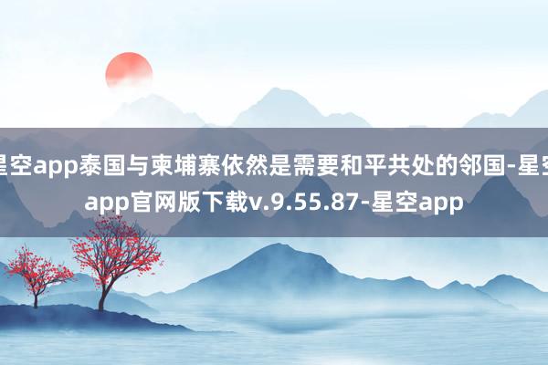 星空app泰国与柬埔寨依然是需要和平共处的邻国-星空app官网版下载v.9.55.87-星空app