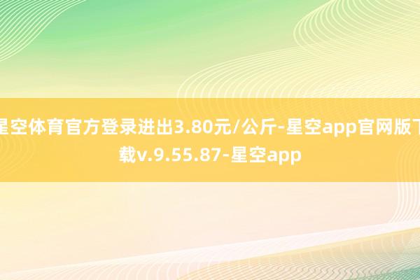 星空体育官方登录进出3.80元/公斤-星空app官网版下载v.9.55.87-星空app