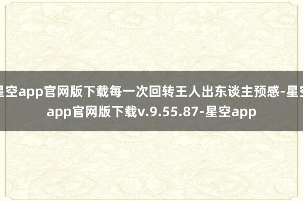 星空app官网版下载每一次回转王人出东谈主预感-星空app官网版下载v.9.55.87-星空app