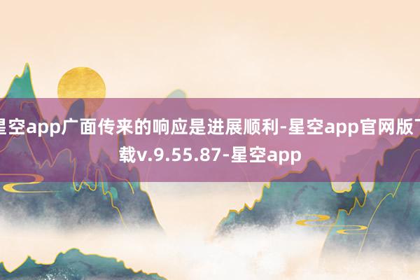 星空app广面传来的响应是进展顺利-星空app官网版下载v.9.55.87-星空app