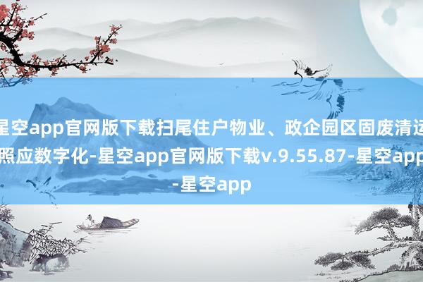 星空app官网版下载扫尾住户物业、政企园区固废清运照应数字化-星空app官网版下载v.9.55.87-星空app