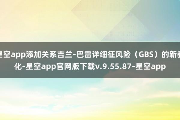 星空app添加关系吉兰-巴雷详细征风险（GBS）的新教化-星空app官网版下载v.9.55.87-星空app