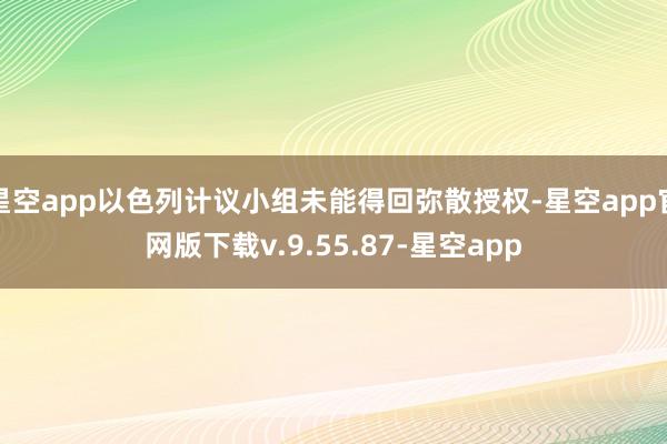 星空app以色列计议小组未能得回弥散授权-星空app官网版下载v.9.55.87-星空app