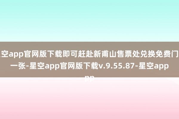 星空app官网版下载即可赶赴新甫山售票处兑换免费门票一张-星空app官网版下载v.9.55.87-星空app