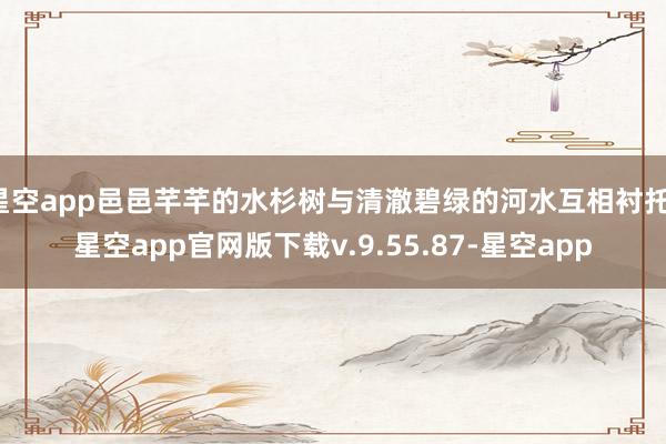 星空app邑邑芊芊的水杉树与清澈碧绿的河水互相衬托-星空app官网版下载v.9.55.87-星空app