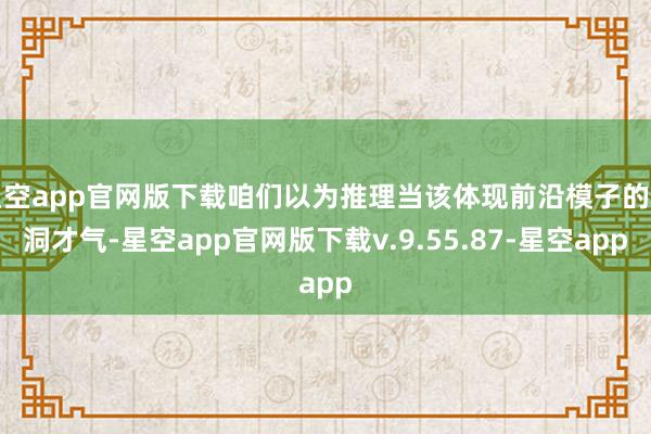 星空app官网版下载咱们以为推理当该体现前沿模子的空洞才气-星空app官网版下载v.9.55.87-星空app