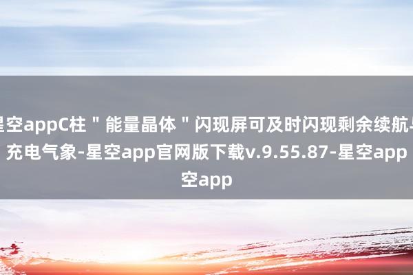星空appC柱＂能量晶体＂闪现屏可及时闪现剩余续航与充电气象-星空app官网版下载v.9.55.87-星空app