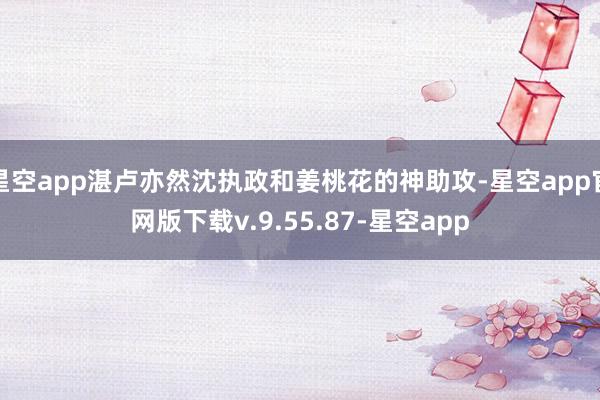 星空app湛卢亦然沈执政和姜桃花的神助攻-星空app官网版下载v.9.55.87-星空app
