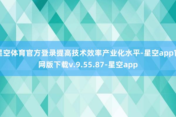 星空体育官方登录提高技术效率产业化水平-星空app官网版下载v.9.55.87-星空app