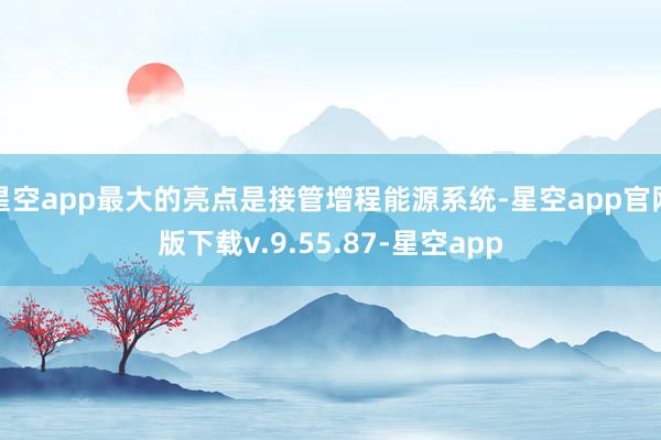 星空app最大的亮点是接管增程能源系统-星空app官网版下载v.9.55.87-星空app