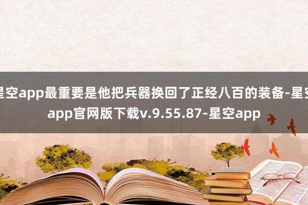 星空app最重要是他把兵器换回了正经八百的装备-星空app官网版下载v.9.55.87-星空app