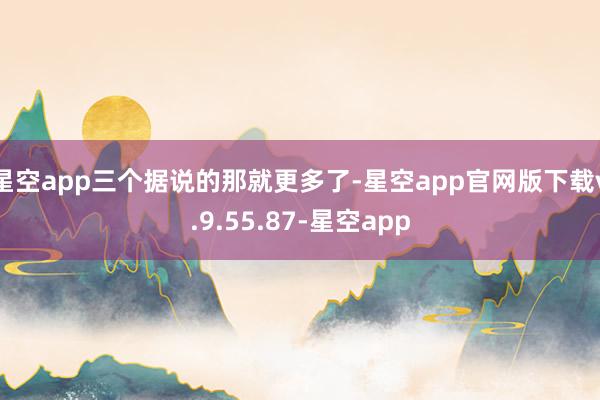 星空app三个据说的那就更多了-星空app官网版下载v.9.55.87-星空app