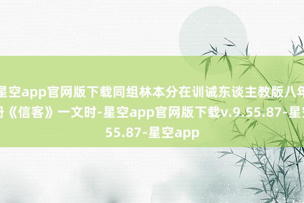 星空app官网版下载同组林本分在训诫东谈主教版八年事上册《信客》一文时-星空app官网版下载v.9.55.87-星空app