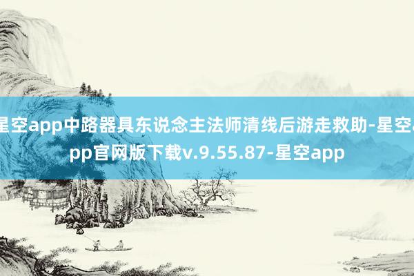 星空app中路器具东说念主法师清线后游走救助-星空app官网版下载v.9.55.87-星空app