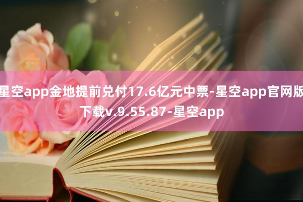 星空app金地提前兑付17.6亿元中票-星空app官网版下载v.9.55.87-星空app