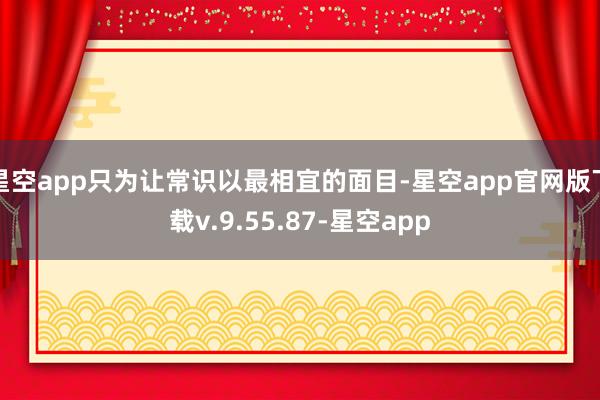 星空app只为让常识以最相宜的面目-星空app官网版下载v.9.55.87-星空app