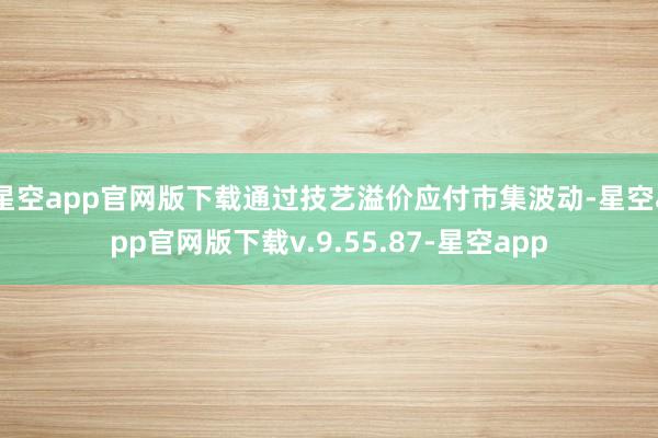 星空app官网版下载通过技艺溢价应付市集波动-星空app官网版下载v.9.55.87-星空app