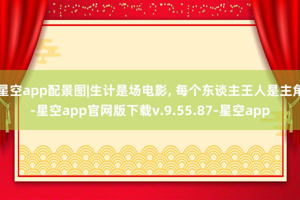 星空app配景图|生计是场电影, 每个东谈主王人是主角-星空app官网版下载v.9.55.87-星空app