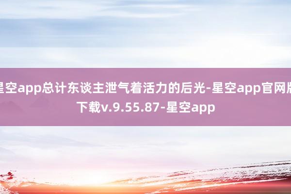 星空app总计东谈主泄气着活力的后光-星空app官网版下载v.9.55.87-星空app