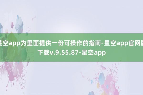 星空app为里面提供一份可操作的指南-星空app官网版下载v.9.55.87-星空app