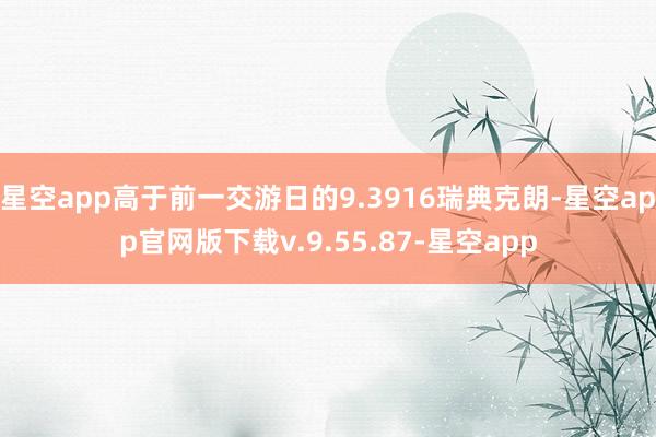 星空app高于前一交游日的9.3916瑞典克朗-星空app官网版下载v.9.55.87-星空app
