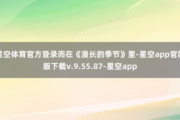 星空体育官方登录而在《漫长的季节》里-星空app官网版下载v.9.55.87-星空app